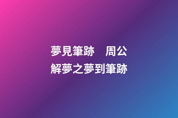 夢見筆跡　周公解夢之夢到筆跡